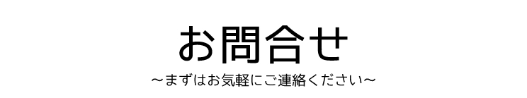 お問合せ〜まずはお気軽にご連絡ください〜