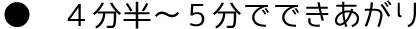 4分半～5分でできあがり