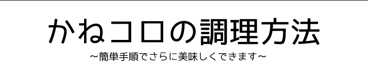 かねコロの調理方法