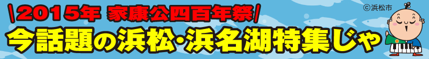 2015年家康公四百年祭　今話題の浜松・浜名湖特集じゃ