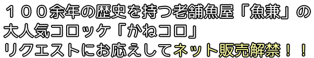 100余年の歴史を持つ老舗魚屋「魚兼」の大人気コロッケ「かねコロ」リクエストにお応えしてネット販売解禁！！