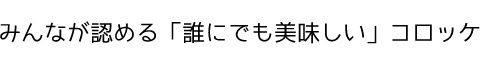 みんなが認める「誰にでも美味しい」コロッケ