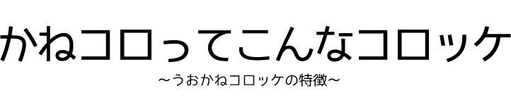 かねコロってこんなコロッケ～うおかねコロッケの特徴～