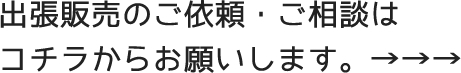 出張販売のご依頼・ご相談は
コチラからお願いします。→→→