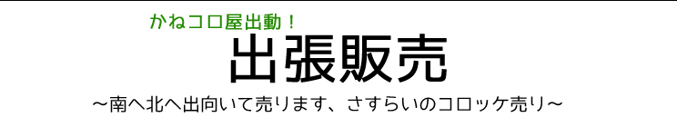 かねコロ屋出動！出張販売～南へ北へ出向いて売ります、さすらいのコロッケ売り～