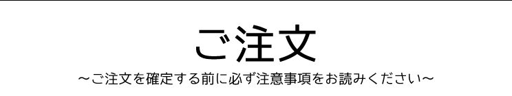 ご注文〜ご注文を確定する前に必ず注意事項をお読みください〜