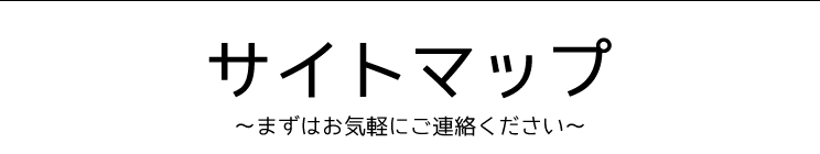 サイトマップ～まずはお気軽にご連絡ください～